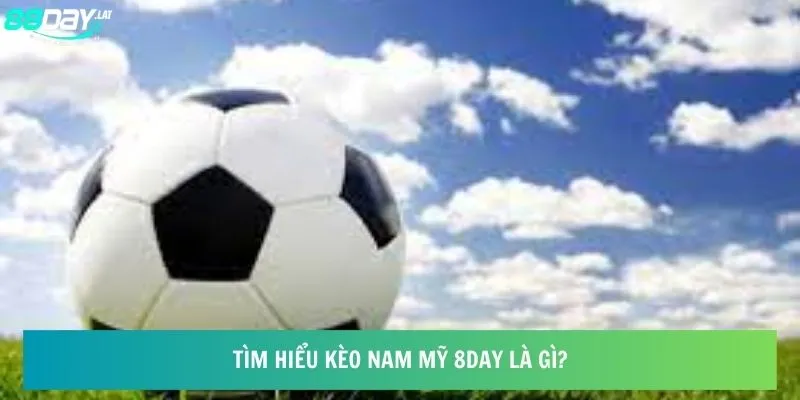 Tìm hiểu kèo Nam Mỹ 8day là gì?