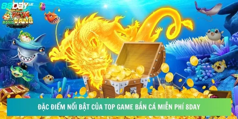 Đặc điểm nổi bật của top game bắn cá miễn phí 8day  